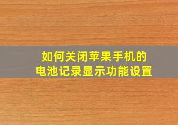 如何关闭苹果手机的电池记录显示功能设置