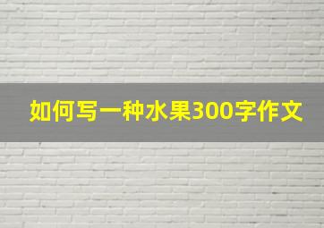 如何写一种水果300字作文