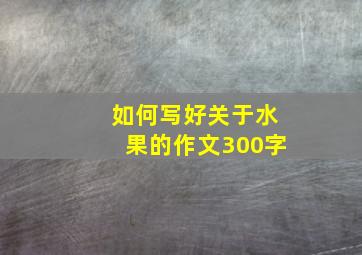 如何写好关于水果的作文300字