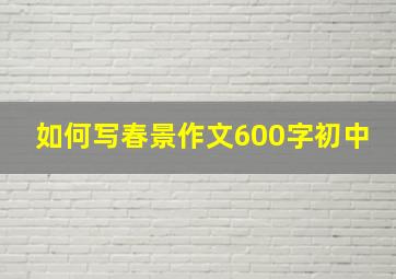 如何写春景作文600字初中