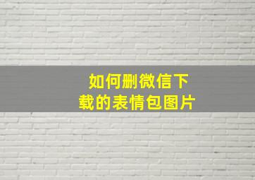 如何删微信下载的表情包图片