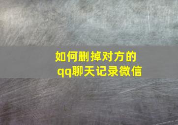 如何删掉对方的qq聊天记录微信