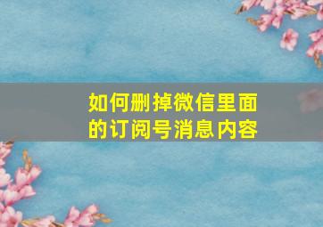 如何删掉微信里面的订阅号消息内容