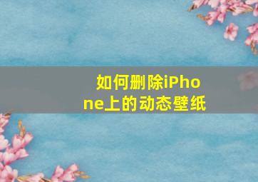 如何删除iPhone上的动态壁纸