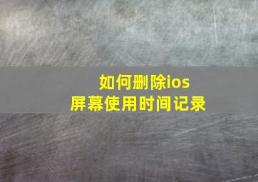 如何删除ios屏幕使用时间记录