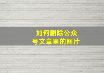 如何删除公众号文章里的图片