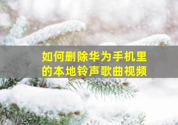 如何删除华为手机里的本地铃声歌曲视频