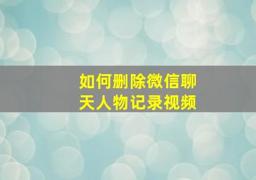 如何删除微信聊天人物记录视频