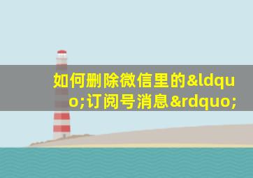 如何删除微信里的“订阅号消息”