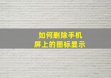 如何删除手机屏上的图标显示