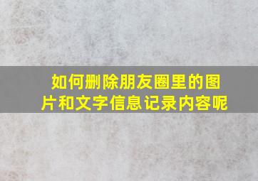 如何删除朋友圈里的图片和文字信息记录内容呢