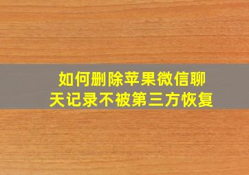 如何删除苹果微信聊天记录不被第三方恢复