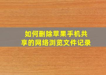 如何删除苹果手机共享的网络浏览文件记录