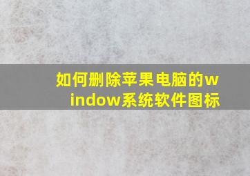 如何删除苹果电脑的window系统软件图标