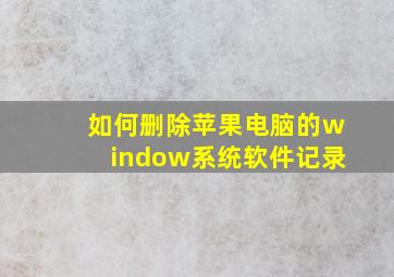 如何删除苹果电脑的window系统软件记录