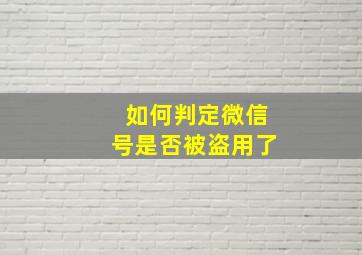 如何判定微信号是否被盗用了