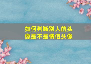 如何判断别人的头像是不是情侣头像