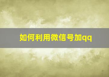 如何利用微信号加qq