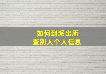 如何到派出所查别人个人信息