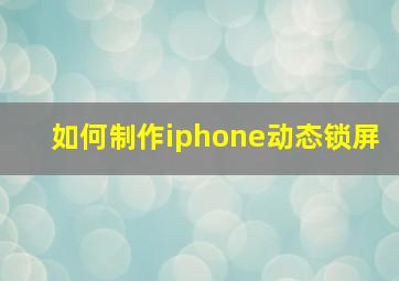 如何制作iphone动态锁屏