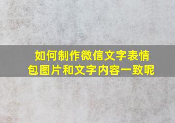 如何制作微信文字表情包图片和文字内容一致呢