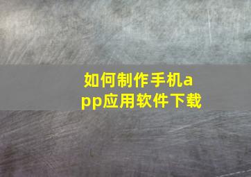 如何制作手机app应用软件下载