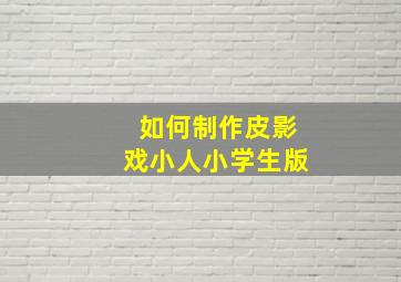 如何制作皮影戏小人小学生版