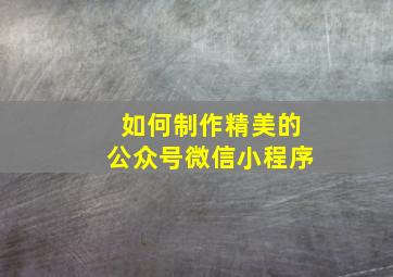 如何制作精美的公众号微信小程序