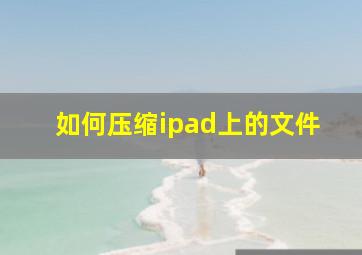 如何压缩ipad上的文件