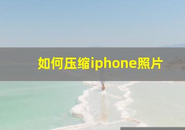 如何压缩iphone照片