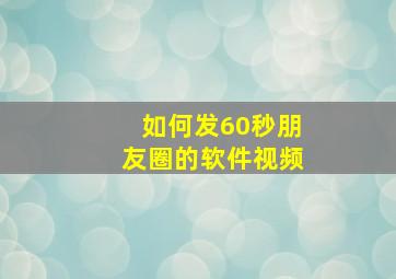 如何发60秒朋友圈的软件视频