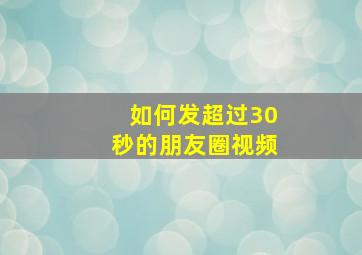 如何发超过30秒的朋友圈视频