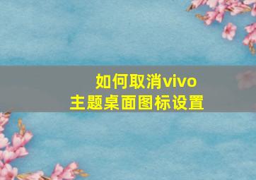 如何取消vivo主题桌面图标设置