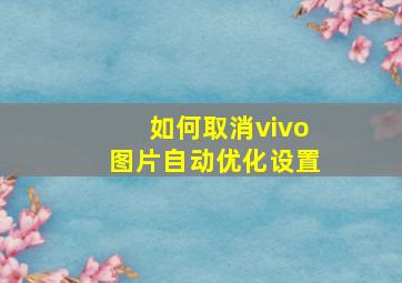 如何取消vivo图片自动优化设置