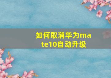 如何取消华为mate10自动升级