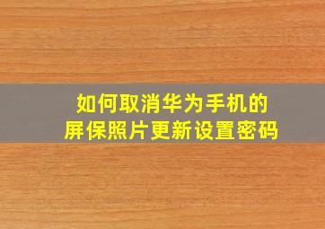 如何取消华为手机的屏保照片更新设置密码