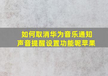 如何取消华为音乐通知声音提醒设置功能呢苹果