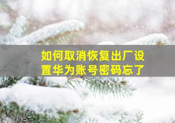 如何取消恢复出厂设置华为账号密码忘了