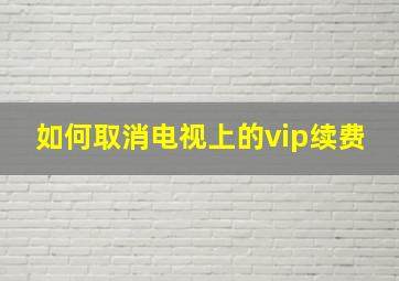 如何取消电视上的vip续费