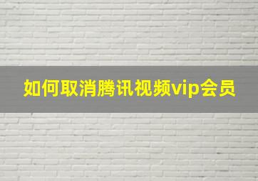 如何取消腾讯视频vip会员