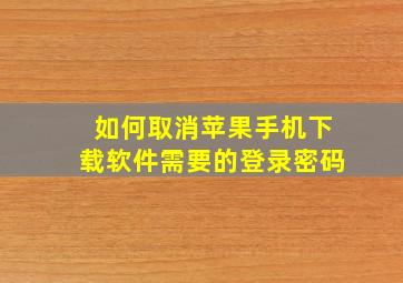 如何取消苹果手机下载软件需要的登录密码