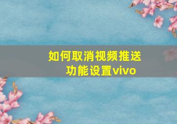 如何取消视频推送功能设置vivo