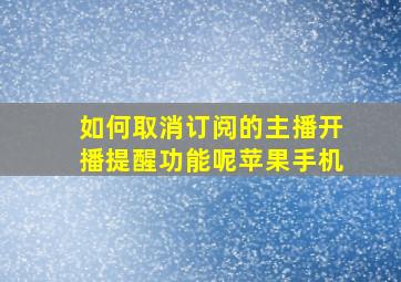 如何取消订阅的主播开播提醒功能呢苹果手机