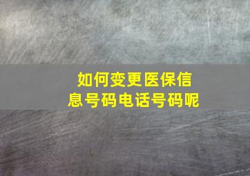 如何变更医保信息号码电话号码呢