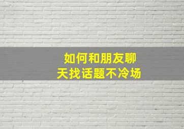 如何和朋友聊天找话题不冷场