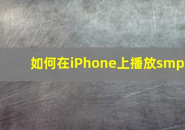 如何在iPhone上播放smp