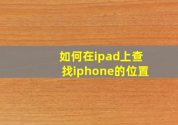 如何在ipad上查找iphone的位置