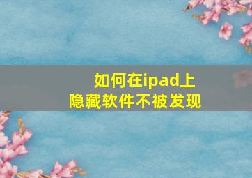 如何在ipad上隐藏软件不被发现