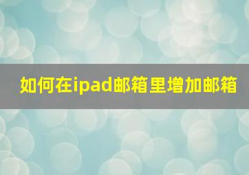 如何在ipad邮箱里增加邮箱