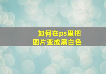 如何在ps里把图片变成黑白色